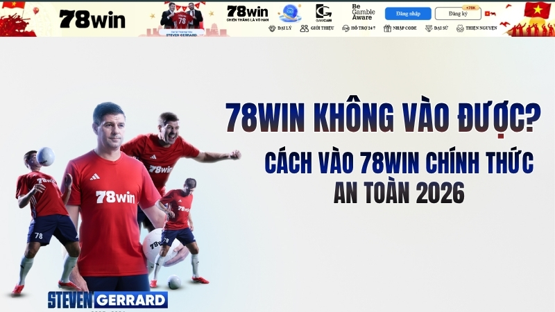 78win không vào được? Cách vào 78win chính thức an toàn 2026
